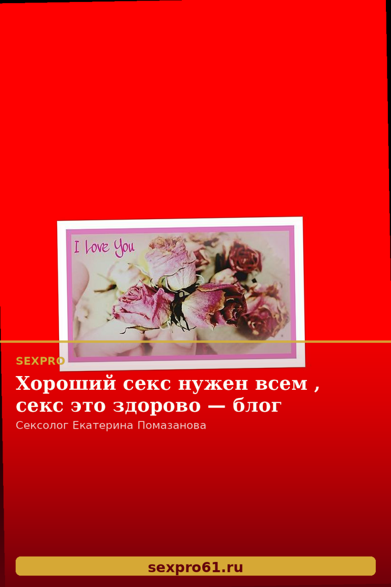 Хороший секс нужен всем , секс это здорово — блог