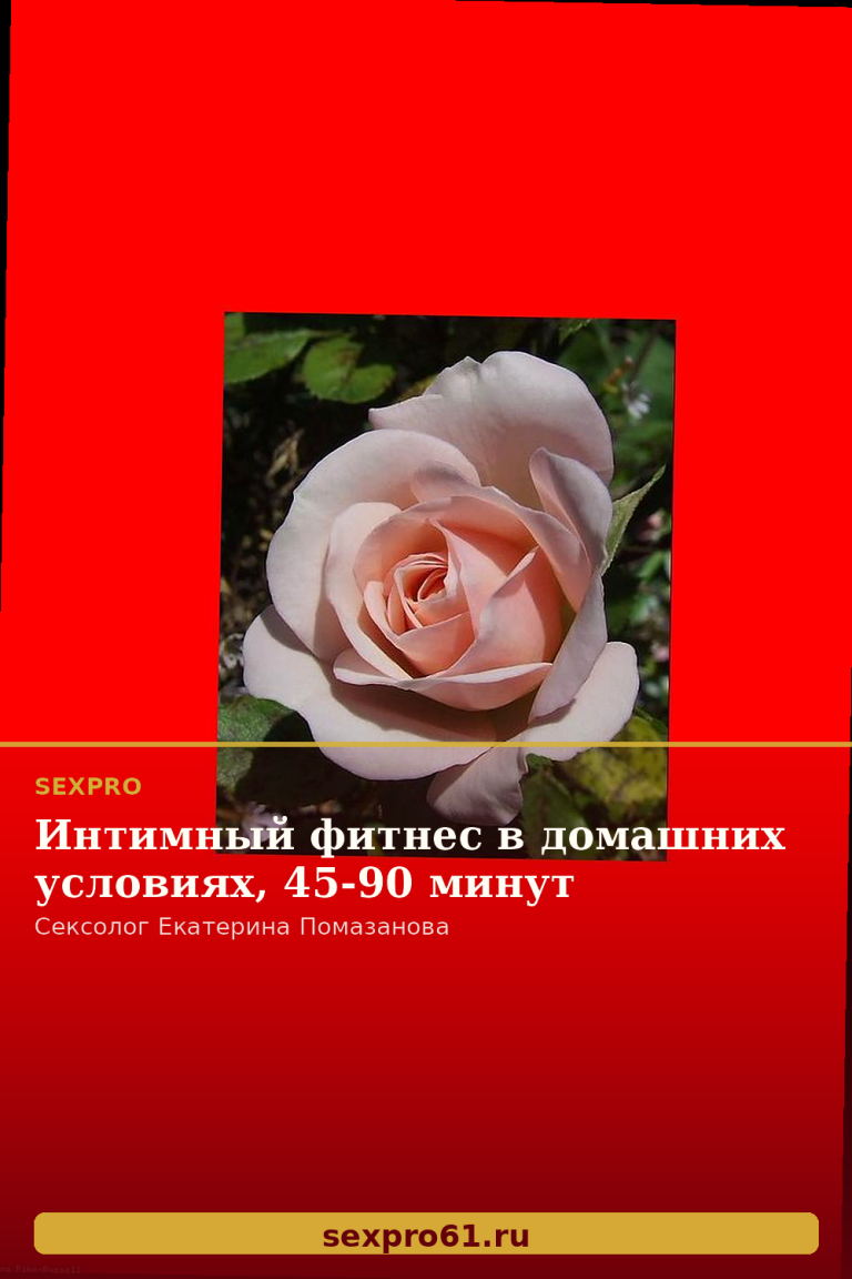 Интимный фитнес в домашних условиях, 45-90 минут